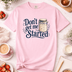 Don't Get Me Started T-Shirt