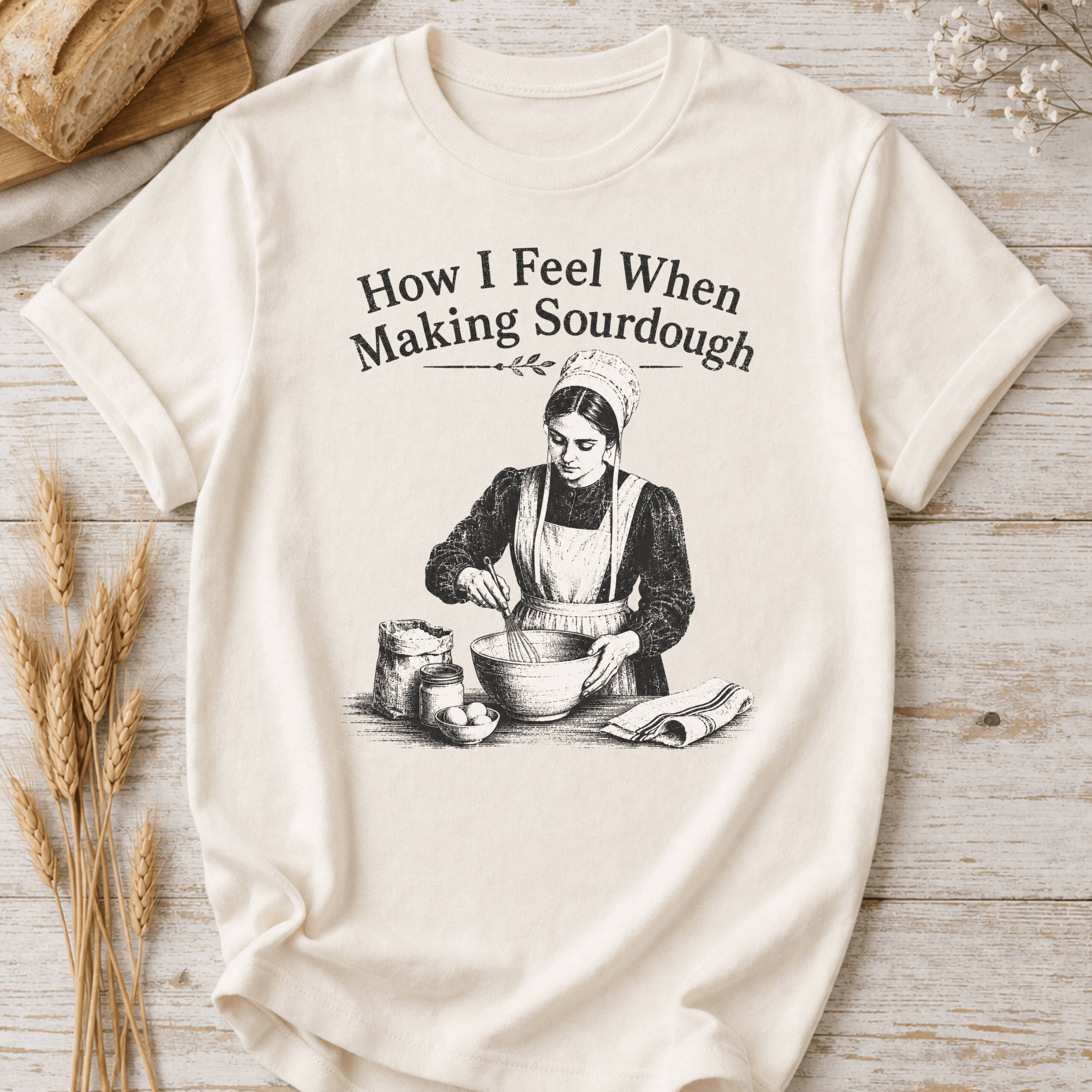 How I Feel When Making Sourdough T-Shirt